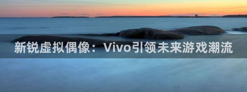 蓝冠娱乐登录地址：新锐虚拟偶像：Vivo引领未来游戏潮流