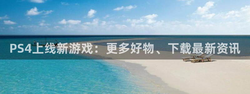 蓝冠娱乐平台登录线路：PS4上线新游戏：更多好物、下载最新资