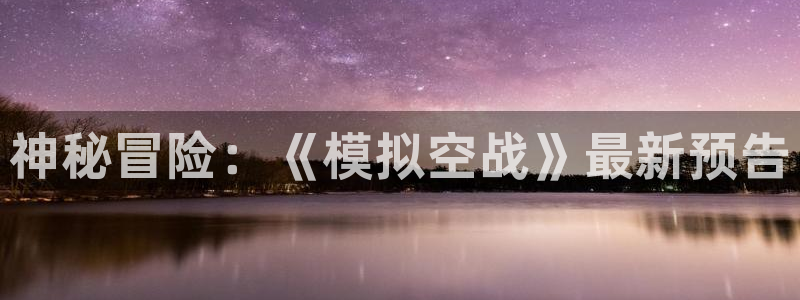 蓝冠娱乐怎么注册：神秘冒险：《模拟空战》最新预告