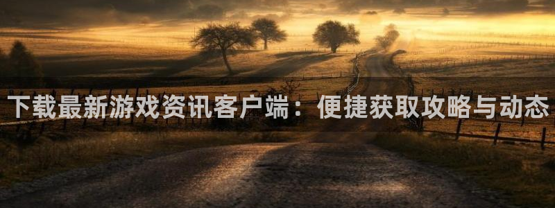 蓝冠娱乐测速：下载最新游戏资讯客户端：便捷获取攻略与动态
