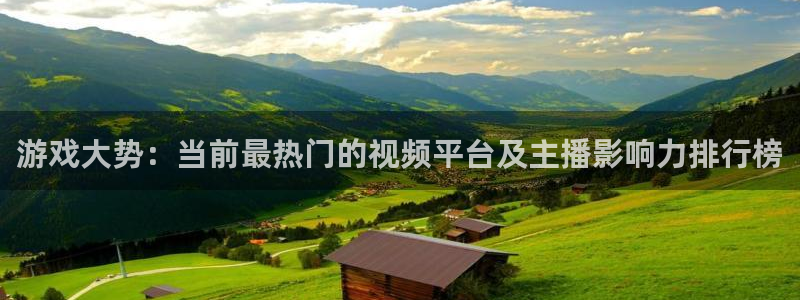 蓝冠娱乐注册开户：游戏大势：当前最热门的视频平台及主播影响力