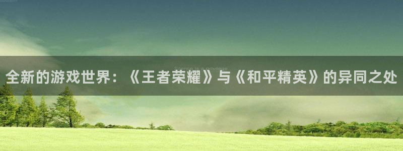 蓝冠娱乐娱乐：全新的游戏世界：《王者荣耀》与《和平精英》的异
