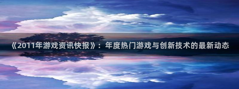 蓝冠娱乐官方平台：《2011年游戏资讯快报》：年度热门游戏与