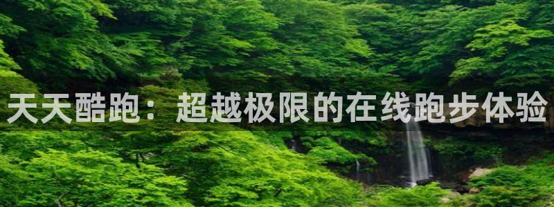 蓝冠娱乐下载：天天酷跑：超越极限的在线跑步体验