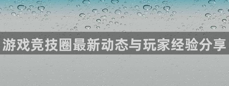 蓝冠娱乐：游戏竞技圈最新动态与玩家经验分享