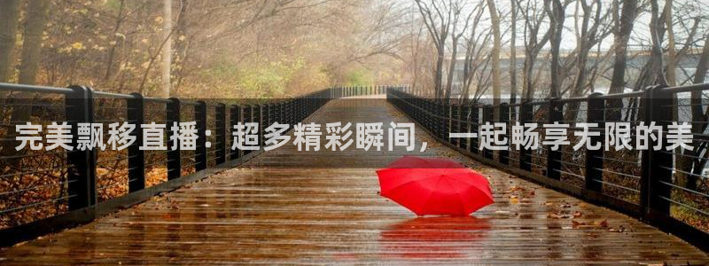 51视频在线直播nba：完美飘移直播：超多精彩瞬间，一起畅享无限的美