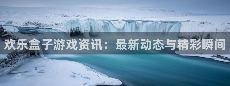 蓝冠娱乐注册测速：欢乐盒子游戏资讯：最新动态与精彩瞬间