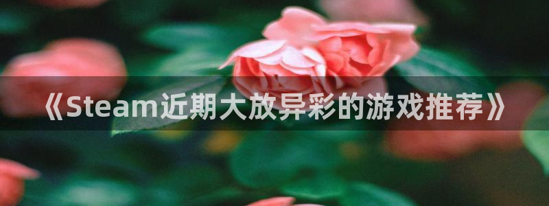 蓝冠娱乐平台登录线路：《Steam近期大放异彩的游戏推荐》
