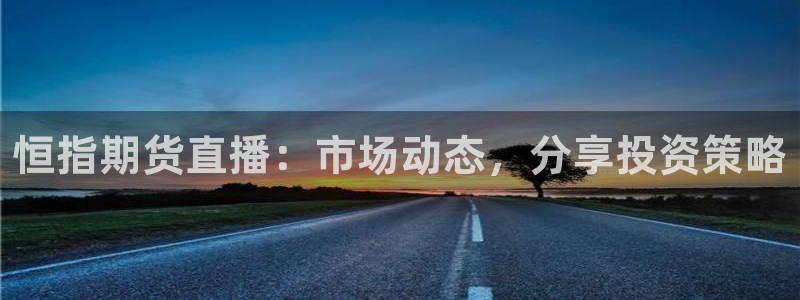 51视频在线直播nba：恒指期货直播：市场动态，分享投资策略