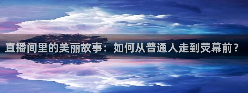 51视频在线直播nba：直播间里的美丽故事：如何从普通人走到荧幕前？
