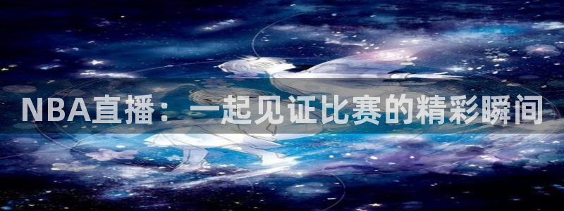 51视频在线直播nba：NBA直播：一起见证比赛的精彩瞬间
